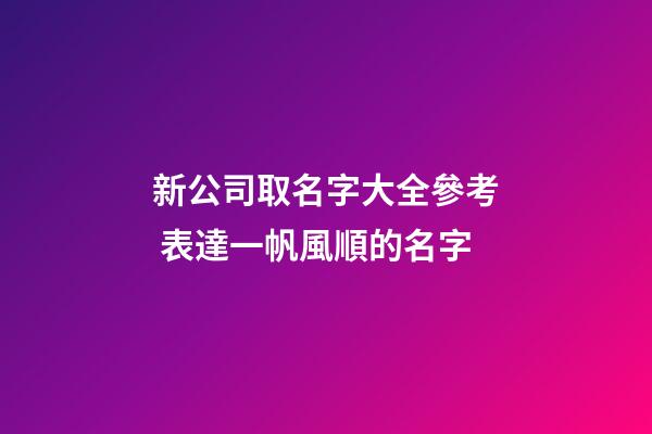 新公司取名字大全參考 表達一帆風順的名字-第1張-公司起名-玄機派